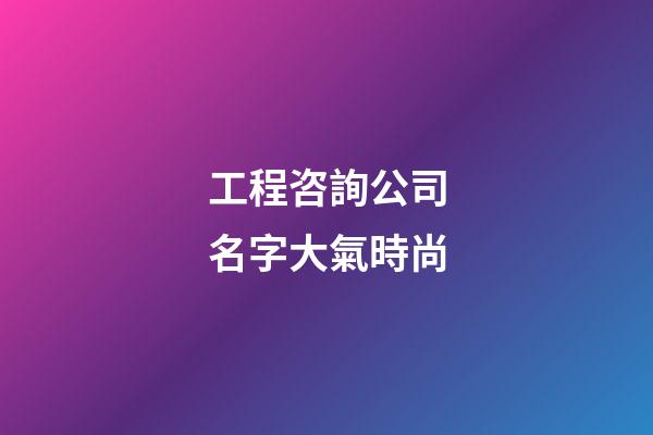 工程咨詢公司名字大氣時尚