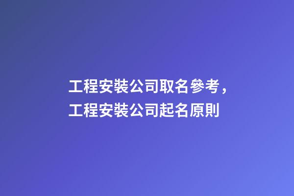 工程安裝公司取名參考，工程安裝公司起名原則-第1張-公司起名-玄機(jī)派