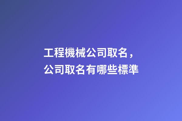 工程機械公司取名，公司取名有哪些標準-第1張-公司起名-玄機派