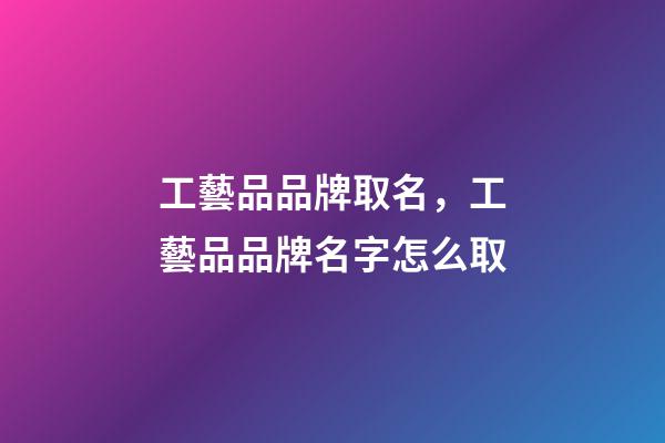 工藝品品牌取名，工藝品品牌名字怎么取-第1張-商標(biāo)起名-玄機(jī)派