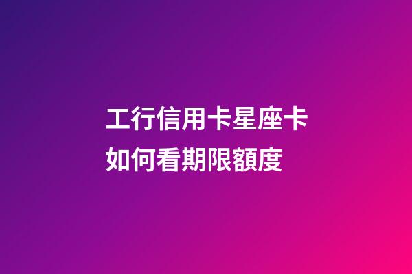 工行信用卡星座卡如何看期限額度-第1張-星座運勢-玄機派