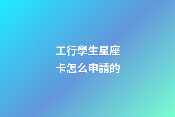 工行學生星座卡怎么申請的