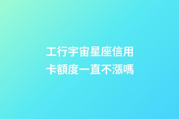 工行宇宙星座信用卡額度一直不漲嗎-第1張-星座運勢-玄機派