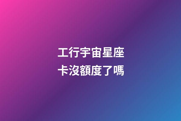 工行宇宙星座卡沒額度了嗎-第1張-星座運勢-玄機派