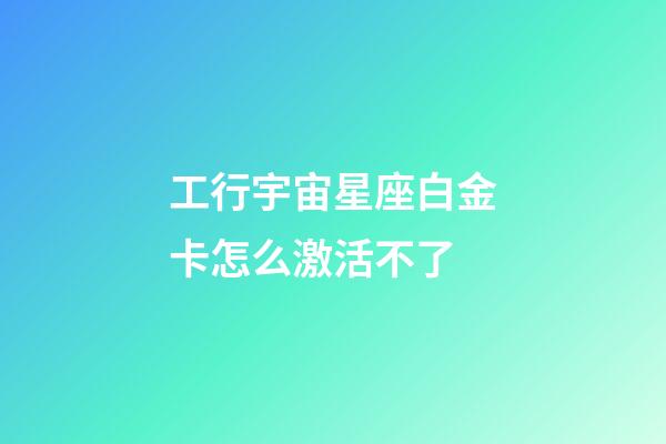 工行宇宙星座白金卡怎么激活不了-第1張-星座運勢-玄機派