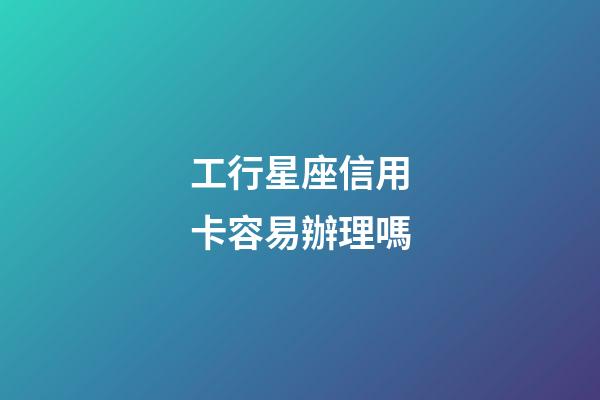 工行星座信用卡容易辦理嗎-第1張-星座運勢-玄機派