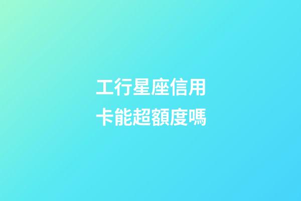 工行星座信用卡能超額度嗎-第1張-星座運勢-玄機派