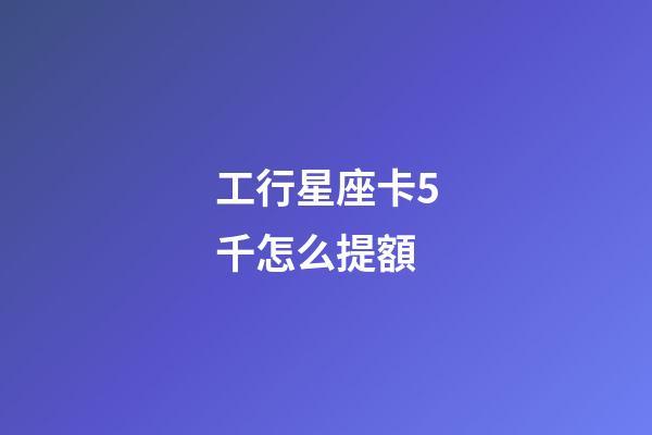 工行星座卡5千怎么提額-第1張-星座運勢-玄機派