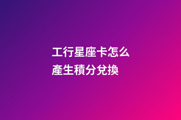 工行星座卡怎么產生積分兌換-第1張-星座運勢-玄機派