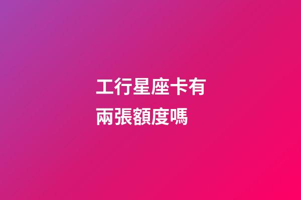 工行星座卡有兩張額度嗎-第1張-星座運勢-玄機派