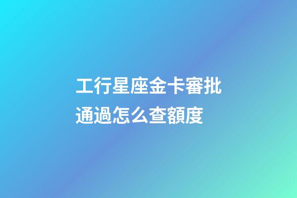 工行星座金卡審批通過怎么查額度-第1張-星座運勢-玄機派