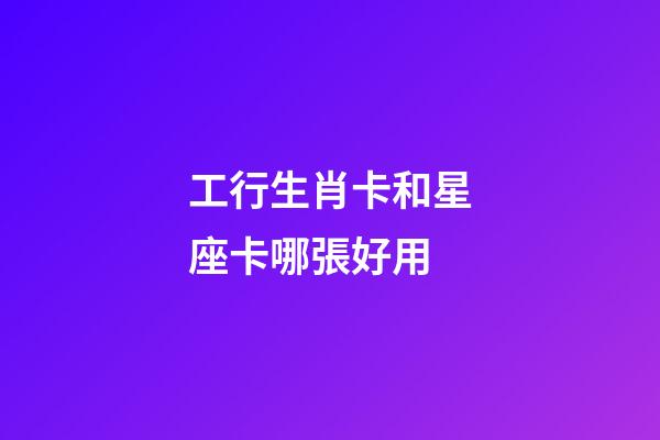 工行生肖卡和星座卡哪張好用-第1張-星座運(yùn)勢-玄機(jī)派