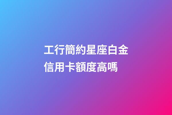 工行簡約星座白金信用卡額度高嗎-第1張-星座運勢-玄機派