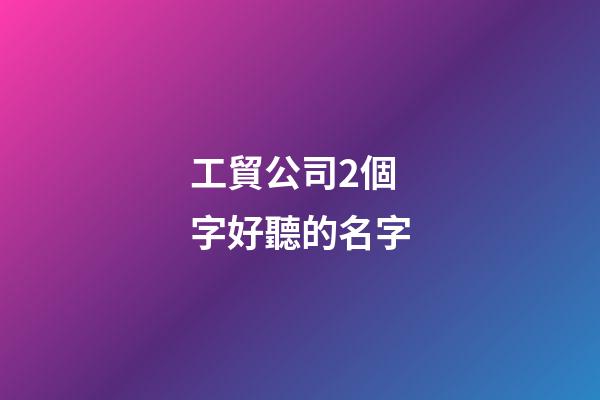 工貿公司2個字好聽的名字
