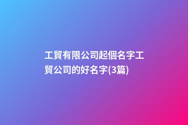 工貿有限公司起個名字工貿公司的好名字(3篇)-第1張-公司起名-玄機派