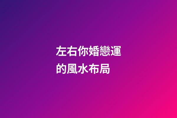 左右你婚戀運的風水布局