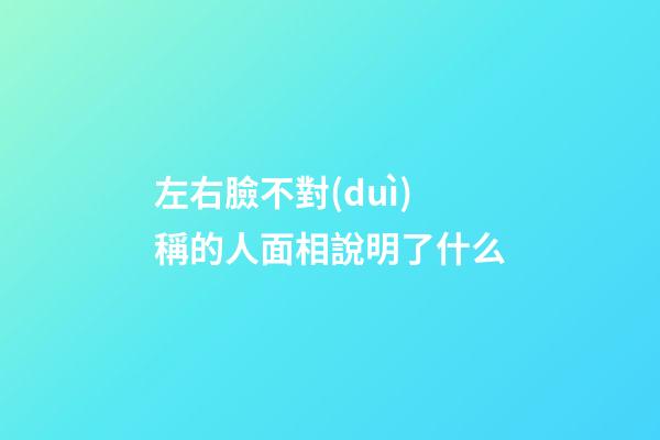 左右臉不對(duì)稱的人面相說明了什么