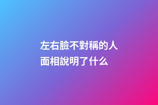 左右臉不對稱的人面相說明了什么