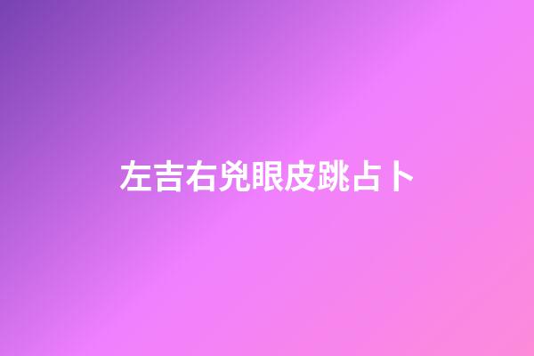左吉右兇眼皮跳占卜（眼皮左吉右兇是真的嗎）