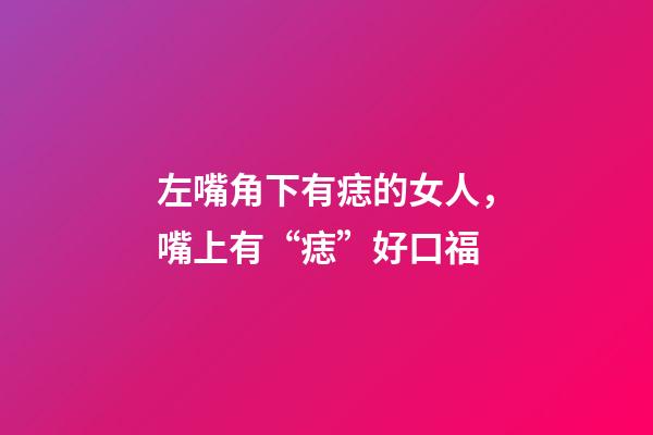 左嘴角下有痣的女人，嘴上有“痣”好口福-第1張-觀點(diǎn)-玄機(jī)派