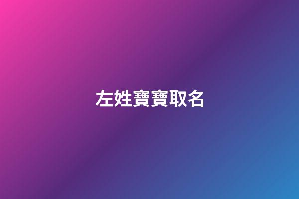 左姓寶寶取名(左姓取名有寓意的)-第1張-寶寶起名-玄機派