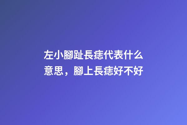 左小腳趾長痣代表什么意思，腳上長痣好不好-第1張-觀點-玄機派