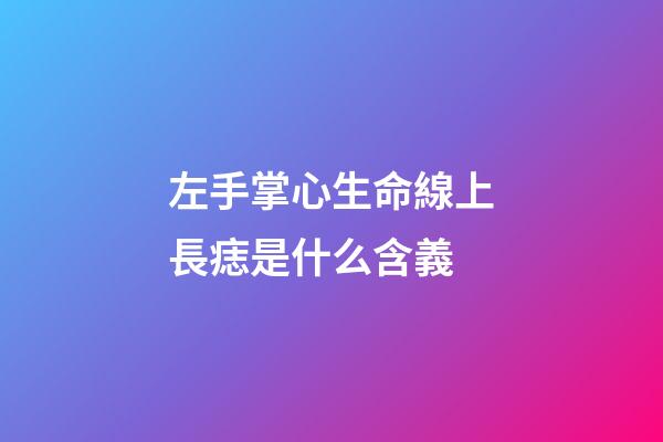左手掌心生命線上長痣是什么含義