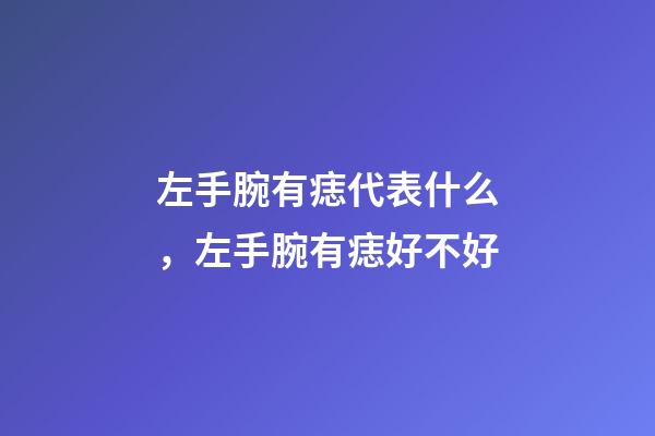 左手腕有痣代表什么，左手腕有痣好不好