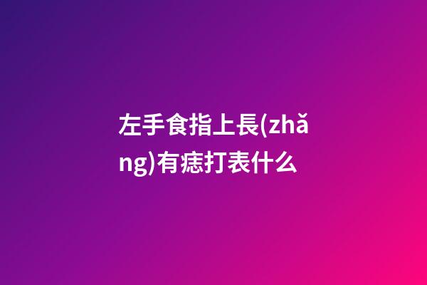 左手食指上長(zhǎng)有痣打表什么