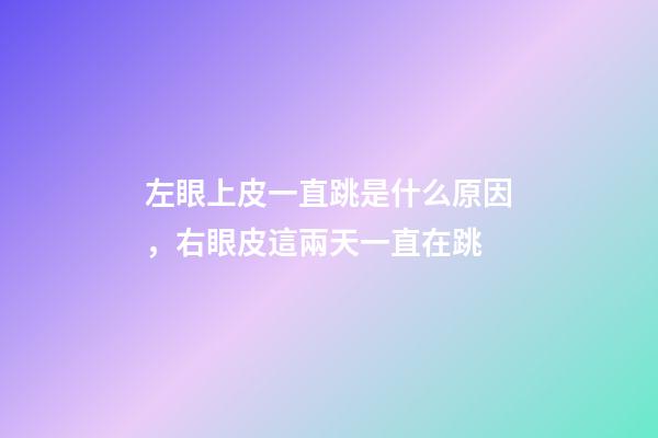 左眼上皮一直跳是什么原因，右眼皮這兩天一直在跳-第1張-觀點(diǎn)-玄機(jī)派