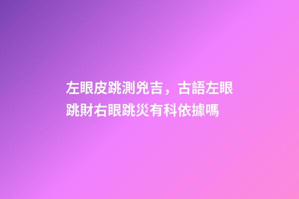 左眼皮跳測兇吉，古語左眼跳財右眼跳災有科依據嗎-第1張-觀點-玄機派