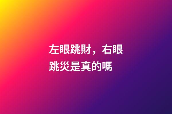 左眼跳財，右眼跳災是真的嗎