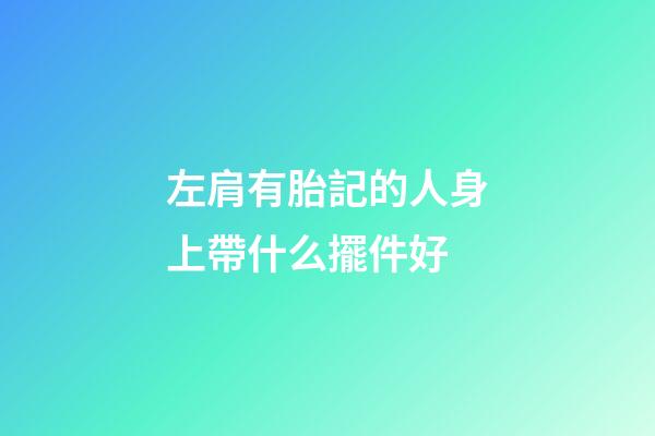 左肩有胎記的人身上帶什么擺件好