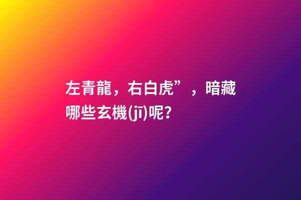 左青龍，右白虎”，暗藏哪些玄機(jī)呢？