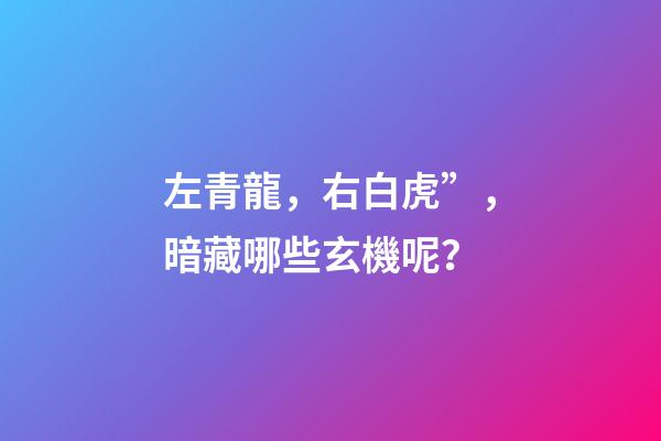 左青龍，右白虎”，暗藏哪些玄機呢？