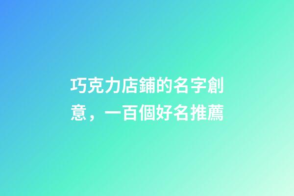 巧克力店鋪的名字創意，一百個好名推薦-第1張-店鋪起名-玄機派