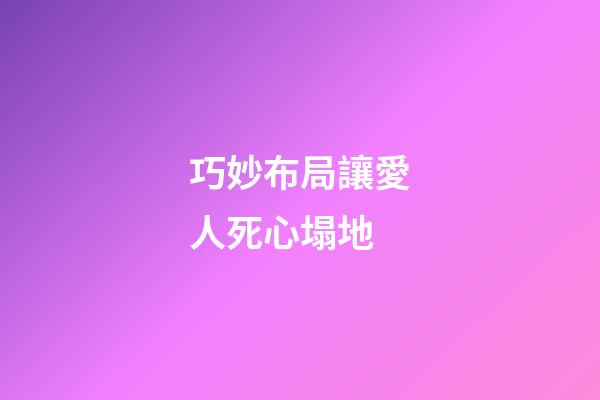 巧妙布局讓愛人死心塌地