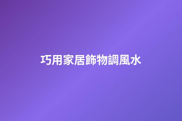 巧用家居飾物調風水