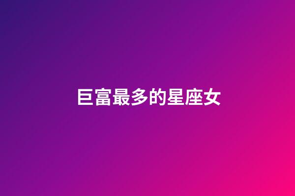 巨富最多的星座女-第1張-星座運勢-玄機派