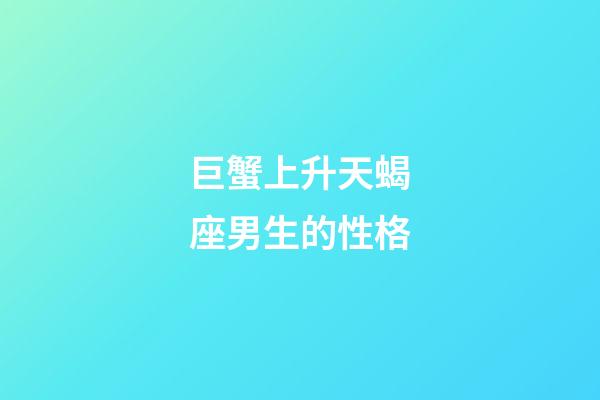 巨蟹上升天蝎座男生的性格-第1張-星座運勢-玄機派