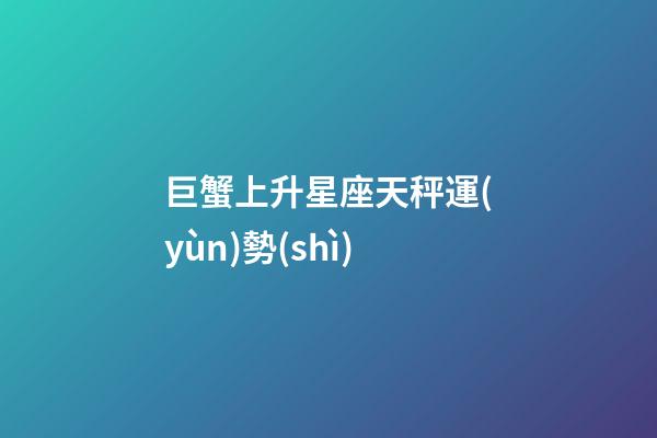 巨蟹上升星座天秤運(yùn)勢(shì)-第1張-星座運(yùn)勢(shì)-玄機(jī)派