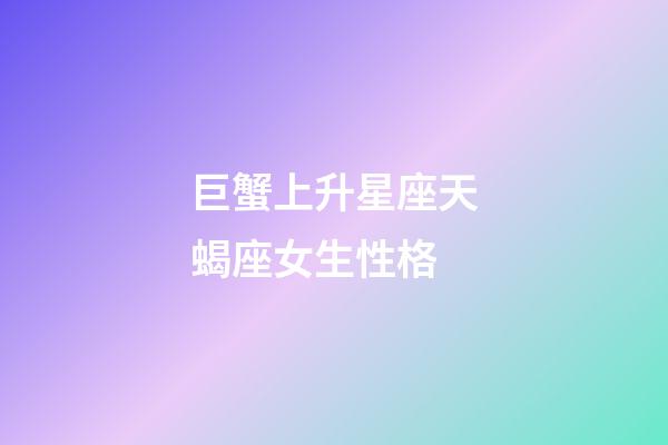 巨蟹上升星座天蝎座女生性格-第1張-星座運(yùn)勢-玄機(jī)派