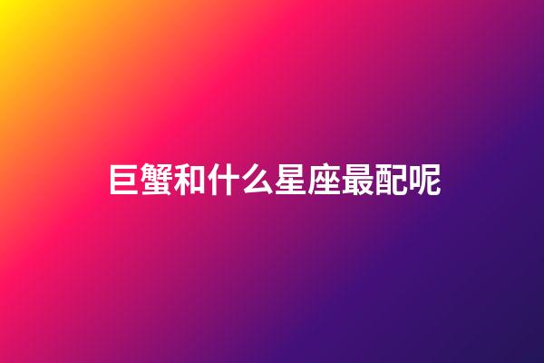 巨蟹和什么星座最配呢-第1張-星座運勢-玄機派