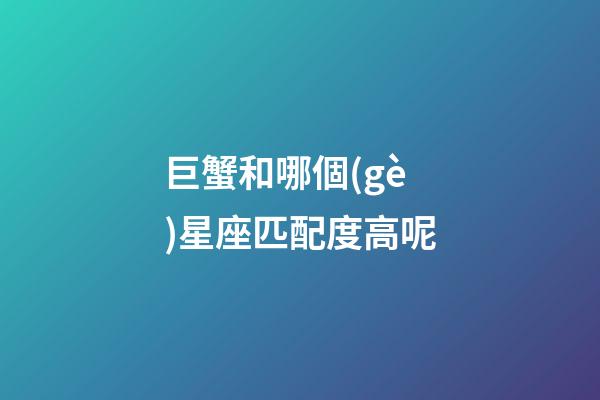 巨蟹和哪個(gè)星座匹配度高呢-第1張-星座運(yùn)勢(shì)-玄機(jī)派