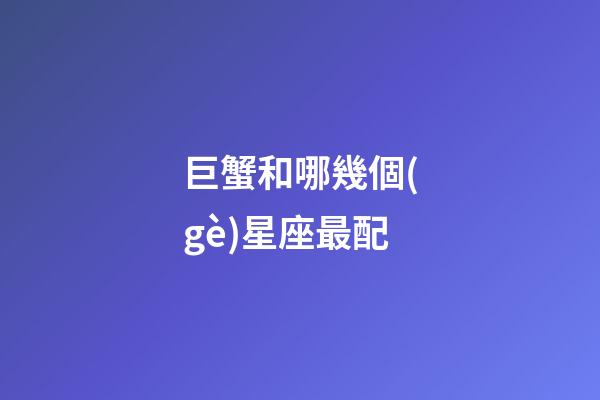巨蟹和哪幾個(gè)星座最配-第1張-星座運(yùn)勢(shì)-玄機(jī)派