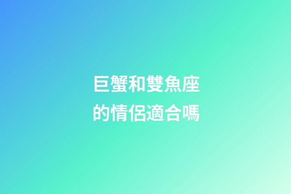 巨蟹和雙魚座的情侶適合嗎-第1張-星座運(yùn)勢-玄機(jī)派