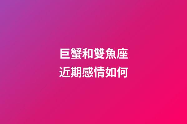 巨蟹和雙魚座近期感情如何-第1張-星座運(yùn)勢(shì)-玄機(jī)派