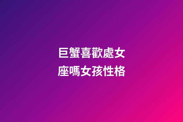 巨蟹喜歡處女座嗎女孩性格-第1張-星座運勢-玄機派