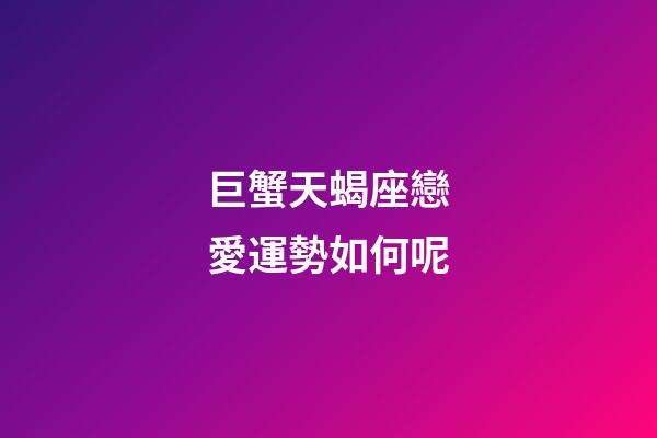 巨蟹天蝎座戀愛運勢如何呢-第1張-星座運勢-玄機派