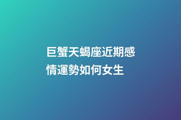 巨蟹天蝎座近期感情運勢如何女生-第1張-星座運勢-玄機派